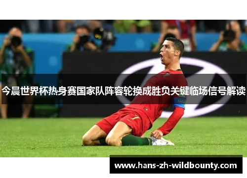 今晨世界杯热身赛国家队阵容轮换成胜负关键临场信号解读