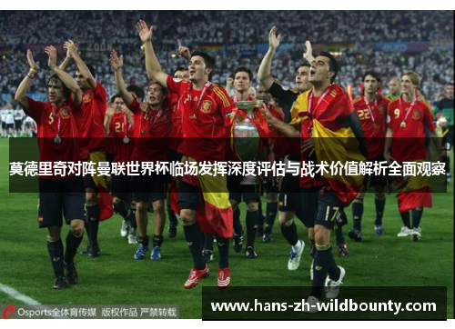 莫德里奇对阵曼联世界杯临场发挥深度评估与战术价值解析全面观察