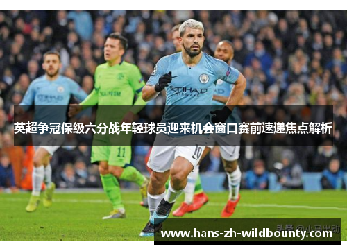 英超争冠保级六分战年轻球员迎来机会窗口赛前速递焦点解析