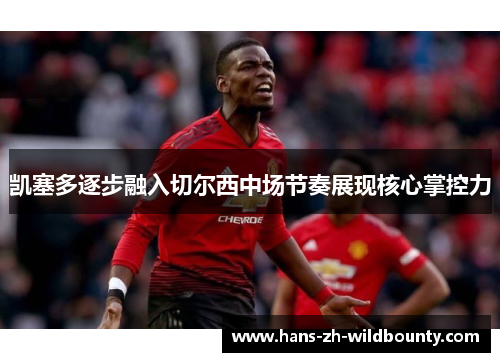 凯塞多逐步融入切尔西中场节奏展现核心掌控力