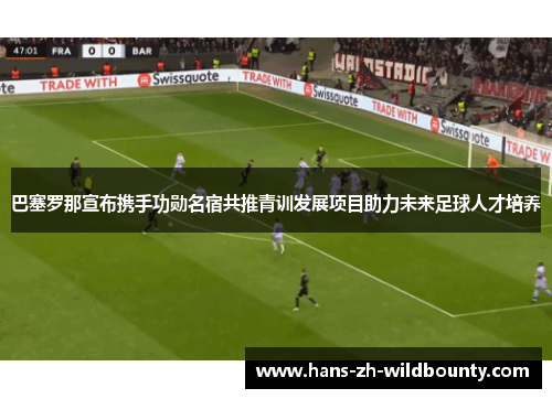 巴塞罗那宣布携手功勋名宿共推青训发展项目助力未来足球人才培养 巴塞罗那宣布携手功勋名宿共推青训发展项目助力未来足球人才培养