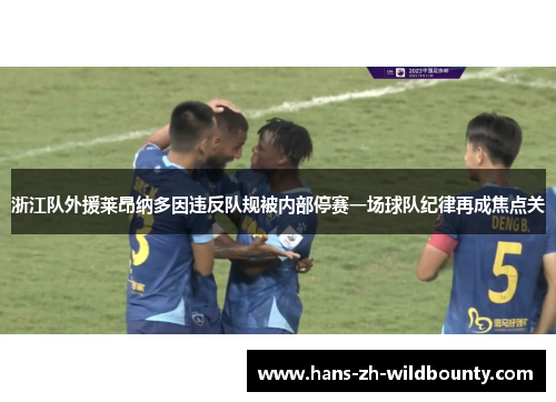 浙江队外援莱昂纳多因违反队规被内部停赛一场球队纪律再成焦点关