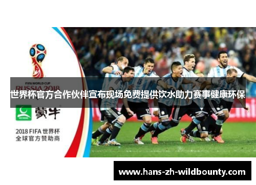 世界杯官方合作伙伴宣布现场免费提供饮水助力赛事健康环保 世界杯官方合作伙伴宣布现场免费提供饮水助力赛事健康环保