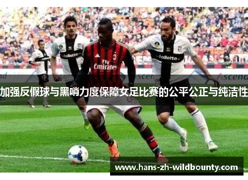 加强反假球与黑哨力度保障女足比赛的公平公正与纯洁性