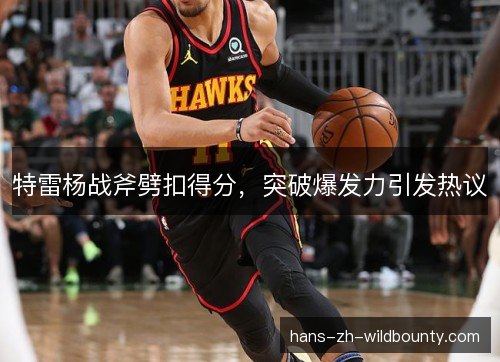 特雷杨战斧劈扣得分,突破爆发力引发热议 特雷杨战斧劈扣得分,突破爆发力引发热议