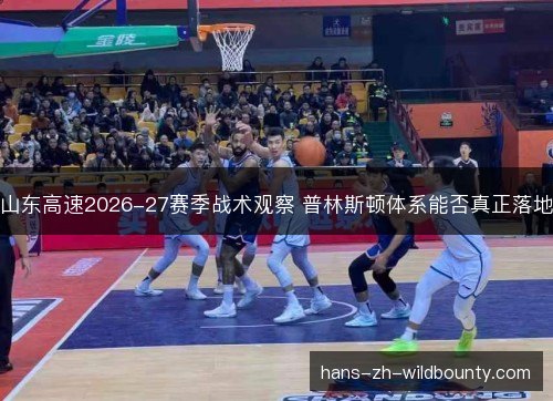 山东高速2026-27赛季战术观察 普林斯顿体系能否真正落地